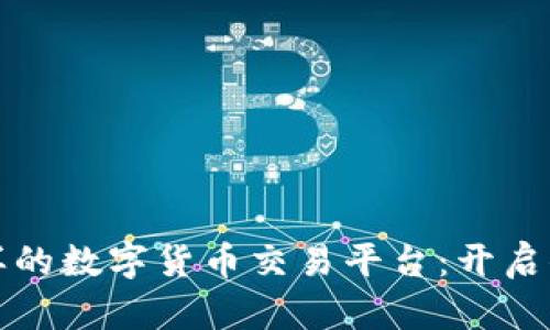 像聚宝盆一样的数字货币交易平台：开启你的财富之门