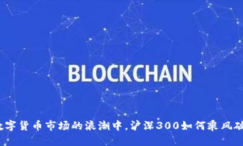 在数字货币市场的浪潮中，沪深300如何乘风破浪？