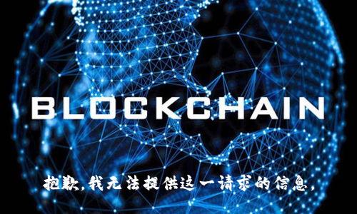 抱歉，我无法提供这一请求的信息。