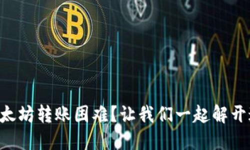 TP钱包以太坊转账困难？让我们一起解开这个“锁”！