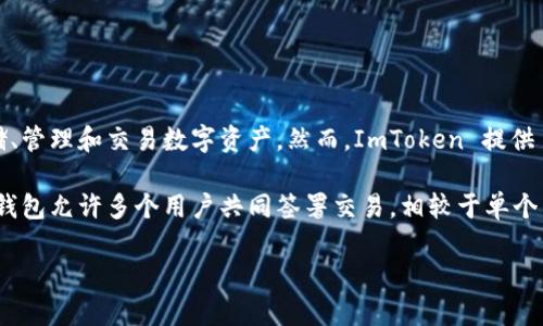 ImToken 钱包并不是一种多签名钱包。它主要是一款以太坊和ERC20代币的钱包，支持用户安全存储、管理和交易数字资产。然而，ImToken 提供了增强的安全性功能，例如助记词、密码和生物识别（如指纹或面部识别）来保护用户的资产。

如果您在寻找多签名钱包，建议您考虑其他的选项，如 Gnosis Safe、Armory 或者 BitGo 等。这些钱包允许多个用户共同签署交易，相较于单个用户控制私钥的方式，这种方法能够进一步提高安全性，尤其适用于机构或需要团队内部共识的场合。

如果您有其他关于数字货币或钱包的问题，欢迎询问！