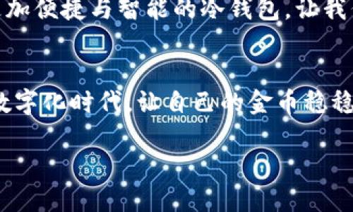   “让你的数字资产如同保险箱般安全——imToken冷钱包与EOS之旅！” / 
 guanjianci imToken, 冷钱包, EOS, 数字资产 /guanjianci 

引言：为什么需要冷钱包？
在如今这个数字资产快速发展的时代，投资者们常常面临着各种各样的挑战和风险。想象一下，你的数字资产就像是在一座繁忙的大城市里，随时可能遭遇小偷或意外的天灾。而冷钱包，尤其是像imToken这样的冷钱包，恰好是给你的资产提供了一座坚固的保险箱，让你高枕无忧。可别小看这“保险箱”，它背后可是蕴含了许多技术与安全保障的智慧呢！

什么是冷钱包？
冷钱包，顾名思义，就是与互联网“隔离”的一种加密货币存储方式。想用比喻来描绘一下吗？冷钱包就像你家的储物柜，钥匙牢牢握在手中，任何人都进不去。而热钱包则像是你的口袋，随身携带，随时可以使用，但风险也随之而来。冷钱包通常用来长期存储大部分资产，而热钱包则适合忙碌的日常交易。

imToken冷钱包简介
imToken是一款深受广大用户欢迎的钱包应用，不仅支持多种主流公链，还具备极高的安全性。想象一下，imToken就像是一个全能的管家，不仅可以记录你的每一笔交易，还能时刻保护你的资产安全。用户的私钥在使用冷钱包时，根本不会连接到网络，这就像是把你的黄金放在了一个银行保险箱里，而唯一可以取出钥匙的只有你自己。

如何使用imToken冷钱包
使用imToken冷钱包其实没有想象中那么复杂，下面就带你详细了解一下如何上手。
ol
listrong下载应用：/strong首先，你需要在官方渠道下载imToken Wallet。一定要确保是官方版本，以防受到钓鱼攻击。就像去看电影前，你得先买好票，免得在影院门口被拒之门外。/li
listrong创建钱包：/strong打开应用后，按照指引创建一个新钱包。在这一步中，系统会生成一个助记词，确保你将它记录下来，就像你在外出前确认自己的钱包和手机都带上了。/li
listrong备份私钥：/strong在创建过程中，系统会提到私钥的重要性，这就像是你对待信用卡密码一样重要。请务必妥善保管，不要分享给任何人！/li
listrong添加EOS资产：/strong一切设置完成后，你就可以添加你的EOS到imToken冷钱包中。轻松几步，便能够将你的数字资产安全收入囊中，就像是在超市把喜欢的零食悄悄放进购物车一样。/li
/ol

为什么选择EOS？
在谈论imToken冷钱包之前，当然得先了解一下EOS。EOS就像数字资产的“高科技行业”，以其高性能和用户友好的特点赢得了大量追随者。许多人会问：“EOS这么好，为什么要用冷钱包呢？”确实，EOS的技术优势毋庸置疑，但在这个瞬息万变的数字世界里，把资产存放在冷钱包中，能够更好地保护你的投资。

安全性与隐私：imToken的优势
在数字货币的世界中，安全性与隐私自然是极为重要的。imToken的冷钱包严格遵循加密标准，相比于热钱包更能抵御黑客攻击和网络钓鱼。这就像你的私人度假小岛，只有你能来，别人想踏足那片土地，根本不可能。
此外，imToken钱包还提供了一种名叫“多签”的功能，类似于银行的双人签字制。在需要转账或处理大额资产时，至少需要两人授权才能完成交易，大大增强了安全性。正如合作经营一家小餐馆，老板和厨师需要共同签字才能决定每一天的营业策略。

使用感受与用户体验
不妨听听其他用户的评价，imToken的界面友好、操作流畅，受到了用户一致好评。就好比你去一家餐厅，发现不仅菜品美味，环境也优雅，让你心情愉快。在使用过程中，如果有任何疑问，imToken的社区和客服总是能够给予及时帮助。

常见问题解答
在使用imToken时，很多用户可能会遇到以下问题，简单解答一下：
ul
listrong如何找回我的钱包？/strong如果你不小心丢失了设备，只要你有助记词和私钥，就可以通过其他设备找回钱包，记得备份哦！/li
listrong可以存储多少种加密资产？/strongimToken当前支持多种主流加密货币，EOS、BTC、ETH等，做个资产大管家都不在话下。/li
listrong是否需要支付手续费？/strong转账时可能会产生网络手续费，类似于普通银行转账还要交过路费。不过，在使用imToken之间的转账是免费的。/li
/ul

未来展望：冷钱包的前景
随着数字资产的逐渐普及，冷钱包的需求也会越来越高。imToken这样的冷钱包应用，随着技术的不断进步，也会不断提升用户体验与安全保障。将来，可能会出现更加便捷与智能的冷钱包，让我们能够在更加安全的环境中享受数字资产的乐趣。

结语
总而言之，选择imToken冷钱包为你的EOS资产保驾护航，不仅能够提升资产的安全性，还能让你安心无忧。就像你为家里的贵重物品安装了安全系统，确保在这个数字化时代，让自己的金币稳稳地放在保险箱里。当你在数字世界中自由游走时，别忘了回头看一眼那台为你护航的imToken冷钱包！谁还没点小烦恼呢？有了它，至少安全问题可以放心解决啦！ 

最后，希望通过这篇介绍，你能够更深入地了解imToken冷钱包与EOS，选择适合自己的数字资产管理方法，安安心心投资，实现你的数字理财梦想。