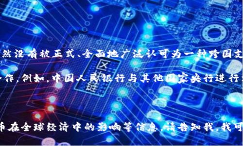 截至我知识的截止日期（2023年10月），中国的数字货币，即数字人民币（e-CNY），在国际上尚处于试点和推广阶段，仍然没有被正式、全面地广泛认可为一种跨国支付工具。

中国政府在推动数字人民币的使用方面采取了一系列措施，包括在国内进行试点和与其他国家进行数字货币的双边合作。例如，中国人民银行与其他国家央行进行沟通，以探讨数字货币的互通性和合作可能性。在某些场合，中国的数字货币被少数国家视为一种潜在的支付解决方案。

然而，全面的国际认可还需要时间和广泛的合作，因为涉及货币政策、安全性、法规等复杂因素。

如果您想了解具体哪些国家正在积极与中国探索数字货币的合作，世界各国对数字货币的监管政策差异，以及数字货币在全球经济中的影响等信息，请告知我，我可以给您提供更详细的概要或资讯。