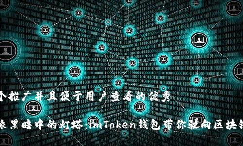 思考一个推广并且便于用户查看的优秀

钱包就像黑暗中的灯塔：imToken钱包带你驶向区块链的彼岸