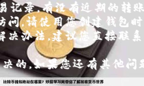 很抱歉，您遇到了这样的问题！为了更好地帮助您解决imToken钱包中的资金问题，请尝试以下步骤：

1. **确认钱包地址**: 确保您输入的转账地址是正确的，有时候一位错误的数字或字母都会导致资金丢失。
2. **检查交易记录**: 打开imToken钱包，查看您的交易记录。有没有近期的转账？是否存在未完成的交易？这可能会影响您的余额显示。
3. **恢复钱包**: 如果您怀疑您的钱包被盗或者无法访问，请使用您创建钱包时的助记词进行恢复。确保您在安全的环境下进行此操作。
4. **联系客服**: 如果您尝试过以上步骤但没有找到解决办法，建议您直接联系imToken的客服。他们可以提供更专业的支持。

同时，请不要惊慌，这个问题是可以通过排查和恢复来解决的。如果您还有其他问题或者需要帮助，欢迎随时向我询问。