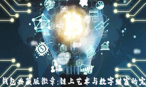 
以太坊钱包典藏版徽章：链上艺术与数字财富的完美结合