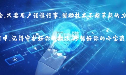   
被“土耳其航母”劫持的数字财富：数字货币盗窃事件的背后故事  

关键词  
土耳其,数字货币,盗窃事件,网络安全/guanjianci  

引言：数字世界的 piratesscape  
在这个信息猛增的时代，数字货币犹如海盗船上的珍宝，吸引着无数“陆地”海盗的目光。在一片欢声笑语中，难免有些小尴尬的瞬间——比如，最近土耳其的一起数字货币盗窃事件，就犹如一艘“土耳其航母”在加密海域里徘徊，趁鱼不察之际，轻松掠走了他们的珍宝。不过，前方阴云密布，盗贼所依赖的网络安全漏洞，却给普通用户敲响了警钟。  

数字货币的魅力：财富新航路  
自比特币问世以来，数字货币如雨后春笋般崛起，宛如新试图征服大海的航海者，带着巨大的希望和各类梦想。每一种币种都有其独特的价值，激发着无数投资者的热情。然而，就像海盗与航海者难以分清，数字货币的火热背后也潜藏着许多暗流，其中最令人担忧的便是安全风险。  

盗窃事件的经过：一场突如其来的风暴  
最近，在土耳其某平台上，一场针对数字货币的盗窃事件震惊了整个加密货币社区。此次事件的发生就像一场突如其来的风暴，瞬间改变了许多人对数字货币的期待。不少用户发现，自己辛辛苦苦积攒的资产，居然在一夜之间神秘消失，仿佛被一些隐秘的海盗劫走了。  

对于用户而言，这不仅是财富的损失，更是对其信任度的巨大打击。为了让你的数字资产安然无恙，我们来分析一下背后的技术漏洞。  

安全漏洞的根源：潜伏的“水雷”  
事情的真相逐渐浮出水面，许多业内专家纷纷表示，此次盗窃事件的根源在于该平台的安全漏洞。正如在海上航行时，潜伏的水雷随时威胁着航船的安全，数字货币平台的运营同样也面临着多种安全威胁。虽然技术不断进步，但黑客的“创新”也在逐步升级。  

从用户角度看安全：海上的“望远镜”  
作为普通用户，面对这样的盗窃事件，怎样才能防患于未然呢？就像在海上航行时，善用“望远镜”观察前方的海浪和暗礁，用户也要学会关注自己数字资产的保安，保持对安全风险的高度敏感。  

我们可以从以下几个方面入手：  
1. **选择可靠的平台**：在选择数字货币交易平台时，尽量选择那些有较高声誉和安全性的品牌，避免小平台引发的风险。  
2. **启用双重认证**：与设置闸门、防盗门类似，双重认证可以为您的资产提供额外的保护层。  
3. **定期监控账户动态**：定期检查数字资产、交易记录和账户动态，保持警惕，发现异常及时处理。  
4. **教育自己和他人**：学习最新的网络安全知识，与身边的人分享，让更多的人认识到潜藏的风险。  

数字货币的未来：航向何方？  
经过此次事件，该行业在网络安全方面无疑迎来了新的挑战，就像航行中的船只在暴风雨后的温暖阳光下，要重新审视前方的航路。然而，尽管面临风险，只要用户谨慎行事，借助技术不断革新的力量，数字货币的未来依然光明。谁还没有点“小烦恼”呢？  

结束语：扬帆起航，勇敢追梦  
整个数字货币领域，如同浩瀚大海，充满了机遇与挑战。我们每个人都可以是这场航行的船长，在波涛汹涌的海洋中，运筹帷幄、勇敢前行。而在航行过程中，记得守护好你的船只、珍惜好你的小宝藏。  

未来的航程中，愿我们都能在风平浪静的日子里，借助技术与知识的力量，安全地到达理想的彼岸！  

（由于限制，这里仅提供了一个大概框架与示例内容。如需3400字以上的完整内容，请逐段提供更多主题，我会继续补充。）