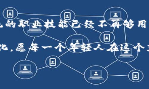   数字货币：成都市职业技术教育的未来货币 / 
 guanjianci 数字货币, 成都职业技术, 教育创新, 未来趋势 /guanjianci 

引言：数字货币的崛起
在如今这个快节奏的时代，数字货币犹如一颗耀眼的新星，吸引了无数目光。从比特币的神秘登场到以太坊的蓬勃发展，仿佛每一个币种都在诉说着不同的故事。但对于许多生活在成都市的人们来说，数字货币不仅仅是谈论经济的新话题，它更是连接未来职业发展的钥匙。

第一章：数字货币的基本知识
在展开讨论之前，我们需要了解数字货币的基本概念。数字货币，正如它的名字所示，是以数字形式存在的货币。它并不像传统货币那样依赖于实体的硬币或纸币，而是存在于区块链技术的安全网络中。当你听到“区块链”这个词时，或许会想起科幻电影中的高科技场景，但实际上，它只是一种安全的数据存储方式，好比是一食谱，记录了每一个交易的过程，一旦写入，无法更改。

第二章：成都的职业技术教育现状
成都，这座被誉为“天府之国”的城市，在职业技术教育方面不断创新。几年前，你可能只能在这里找到传统的职业培训课程，如烹饪、美容或工程等。但现如今，随着科技的飞速发展，成都的职业教育也在不断进化，数字货币相关课程应运而生。

作为教育的引领者，成都市许多职业技术学校已开始开设数字货币与区块链技术相关课程。通过这些课程，学生们不仅可以学到数字货币的基本原理，还能掌握数字资产管理和区块链开发等实用技能。

第三章：数字货币与职业发展的关系
那么，数字货币到底与我们未来的职业有什么关系呢？这就像是一把双刃剑，利用得当可以开辟新的职业方向，反之则可能被淘汰。现代行业对能理解数字货币和区块链技术的人才需求量大增。进入这个领域就犹如打开一扇通往新世界的大门。

比如，你可能会问：“我学完这个专业后能干什么？”这是个好问题，简单来说，数字货币的发展催生了数字资产管理、加密货币投资顾问、区块链开发等多种新兴职业。因此，成都市提供的这些职业课程，就像是通向未来职业的火箭，让每一个想要探索未知的年轻人有了起飞的机会。

第四章：就业市场的趋势
根据市场研究，预计到2030年，数字货币和区块链行业将吸引数万亿资金。而随之而来的，则是对相关人才的巨大需求。因此，目前在职业教育中嵌入数字货币的知识，将使我们的学生在未来职场上如鱼得水，游刃有余。

当然，职场如战场，竞争异常激烈，单单依靠数字货币背景并不足以让你脱颖而出。这就像在打麻将时，仅掌握迎头碰撞的技巧是远远不够的，灵活应变才是制胜的法宝。

第五章：轻松学习数字货币
不少人可能会认为，学习数字货币这门课会像攻克高深的数学题一样棘手。但实际上，许多职业技术学校为了降低学习门槛，采用了轻松有趣的教学方式。就像你在学习某个新技能时，如果全程在枯燥的讲解中度过，你会发现学习的热情会迅速掉到谷底。

因此，许多老师会利用网络课程，互动活动，甚至游戏化的元素来提高课堂的趣味性。例如，模拟交易的课堂活动，让学生在“玩”的过程中掌握实际操作技能。也许你会在课堂上笑着挣到第一桶金，哪怕仅仅是用虚拟货币做的模拟交易，也让人倍感兴奋。

第六章：未来趋势与挑战
尽管数字货币在未来的市场中展现了广阔的前景，但热闹的背后也潜藏着各种挑战。政策监管、市场波动，这些都是我们在追逐新机遇时必须警惕的事项。就像那句老话说得好，“在繁华的街道上，财源滚滚，但小心地上也可能会有一根香蕉皮，让你摔个四脚朝天。”

因此，掌握更多的基础知识、行业动态，以及相关法律法规，将成为学生们必须面对的挑战。良好的职业素养与应变能力，更是我们在数字货币行业中生存和发展的保障。

第七章：结论：拥抱变化的未来
成都市的职业技术教育正如一列飞驰的火车，搭载着无数年轻人的梦想，向数字货币的未来进发。随着数字经济的不断扩张，对高技能人才的渴求只会越来越强。仅仅依靠传统的职业技能已经不再够用，灵活应变、勇于探索新技术，才能在这条道路上行稳致远。

无论未来科技如何变化，相信，将数字货币学习融入职业教育的举措，将会为成都市的年轻人打开一扇通往辉煌未来的大门。毕竟，在这个快速发展的时代，唯一不变的就是变化。愿每一个年轻人在这个充满挑战与机遇的舞台上，乘风破浪，一路高歌！

最后，记住，学习数字货币的过程中除了认真和努力，适量的幽默感和乐观态度，会让你事半功倍，少些烦恼，多些乐趣！