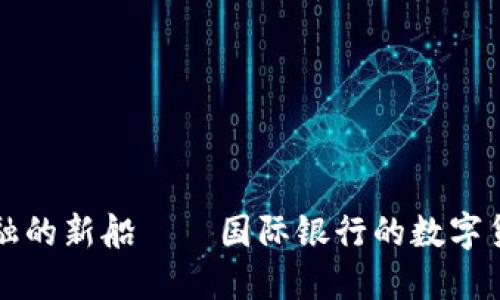 国际金融的新船——国际银行的数字货币之旅