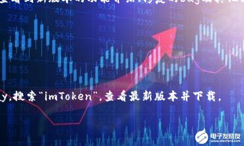 截至我知识的截止日期（2023年10月），imToken钱包的最新版本信息并不会实时更新。不过，您可以通过访问imToken的官方网站或其在应用商店（如App Store或Google Play）上的页面获取最新版本的信息。

通常情况下，imToken会在其官方网站上发布各个版本的更新日志，用户可以在上面查看到新版本的功能介绍、修复的bug及其他相关信息。此外，您也可以关注imToken的社交媒体账户，获取最新的动态和版本更新。

如果您想了解如何下载最新版本的imToken钱包，您可以按照以下步骤进行：

1. **访问官方网站**：打开浏览器，输入imToken的官方网站地址。
2. **寻找下载链接**：通常在首页会有“下载”或“获取钱包”的按钮，点击它。
3. **选择版本**：您可以选择适合您设备的操作系统版本（iOS或Android）。
4. **访问应用商店**：如果您使用的是手机，可以直接访问App Store或Google Play，搜索“imToken”，查看最新版本并下载。

如您有具体问题或需要额外帮助，请随时告知！