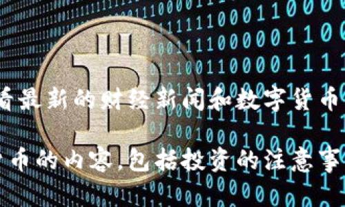 日期提示：由于我无法实时访问信息，建议您查看最新的财经新闻和数字货币行情网站，以获取最新的数字货币走势和分析。 

如有需要，我可以为您提供一般性的关于数字货币的内容，包括投资的注意事项、市场趋势等。请告诉我您的具体需求！
