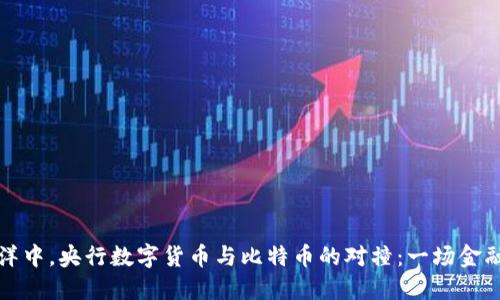 在数字货币的海洋中，央行数字货币与比特币的对撞：一场金融时代的双峰对决