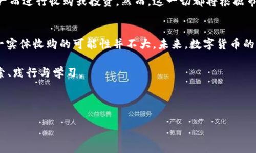 在数字货币的领域，关于“收购”的话题常常引起大家的热议。数字货币本身是去中心化的，拥有者往往是个体而非公司，面临的风险和机遇也因此可能与传统资产不同。不过，让我们从更大的视角来审视这个问题：数字货币是否会被收购？

数字货币的转变与收购的可能性
数字货币是一种新兴的金融资产，在过去的几年中经历了巨大的波动与发展。比特币、以太坊等数字货币如同一颗颗巨星，吸引着众多投资者的目光。尽管它们在市场中自由交易，是否会被某个大型企业或者国家收购，依然是一个值得探讨的话题。

为什么会谈论数字货币收购？
在现今的金融环境中，数字货币被视作一种新型资产。随着许多传统公司和机构投资者开始涉足这个领域，收购数字货币的可能性逐渐浮出水面。想象一下，某天某个科技巨头突然宣布要收购比特币，世界会不会为之震惊？不过，数字货币的去中心化特征使得这种情况相对复杂。

数字货币的独特性：不易被收购
我们可以用一个比喻来形象化这个观点：想象一下，一个人拥有一只自由自在过着“隐世生活”的猫，这只猫在城市中游荡，任何人都很难将其捕获。数字货币大致就是这样的存在。它们的去中心化特性，意味着不存在一个明确的“拥有者”，也就难以被某个特定的实体收购。

收购的案例：并购与合作
当然，数字货币的技术和企业可以被收购。例如，许多区块链初创公司或科技公司可能会被更大的企业收购。在这种情况下，数字货币的技术背后的人才和创意会成为争夺的焦点，而不直接是货币本身。

政策影响与市场反应
此外，各国政府对数字货币的监管政策也会影响收购的可能性。比如，某些国家可能会提出严格的法规，限制某个实体对某种数字货币的拥有比重。在这种情况下，企业的收购意图就可能面临诸多障碍。

未来展望：数字货币与市场逻辑
未来的数字货币市场可能更加成熟，伴随技术的发展和监管的完善，我们或许会看到一些大型公司试图整合数字资产而进行收购或投资。然而，这一切都将根据市场的动向及相关政策的发展来决定。

总结：数字货币的收购与投资
尽管从理论上讲，数字货币的个别企业或技术可以被收购，但实际上，由于其去中心化的属性，完整的数字货币被单一实体收购的可能性并不大。未来，数字货币的市场会如何演进，还是有待进一步观察和探索。 

所以，谁还没点小烦恼呢？数字货币是否会被收购，就如同一场没有明确答案的棋局，我们每一个参与者都在其中探索、践行与学习。 

数字货币, 收购, 市场, 去中心化/guanjianci

这样一个设计不仅能够吸引用户的眼球，也符合的原则，希望对你有所帮助！