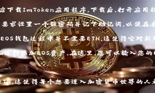 注册ImToken EOS钱包是不需要任何ETH的。您可以通过以下方式理解这个过程：

### ImToken钱包简介

ImToken是一款支持多种区块链资产的钱包，尤其在以太坊和EOS社区中非常流行。用户可以通过ImToken轻松管理自己的数字资产。

### 如何注册EOS钱包

1. **下载ImToken应用**：首先，您需要在移动应用商店下载ImToken应用程序。下载后，打开应用程序并按照提示进行设置。

2. **创建钱包**：在主界面上，选择“创建钱包”。您将被要求设置一个强密码并记下助记词，以便在丢失设备或需要恢复钱包时使用。

3. **无须ETH**：与一些其他钱包不同，注册ImToken EOS钱包过程中并不需要ETH。这使得它对新用户来说非常友好，尤其是在刚刚开始接触数字货币时。

4. **添加EOS资产**：创建完钱包后，您可以在资产界面选择添加EOS资产。在这里，您可以输入您的EOS地址或直接从其他平台转入EOS。

### 小结

总之，注册ImToken EOS钱包非常简单，且不需要任何ETH。这使得每个想要进入加密货币世界的人都可以轻松开始。希望以上信息对您有帮助！