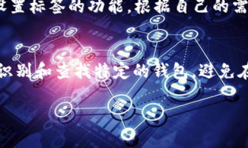 在imToken中，钱包标签是一项方便用户管理和识别不同钱包的功能，可以帮助用户更好地组织其加密资产。用户可以为每个创建的钱包设置标签，便于存储、分类和管理钱包。

如果你对imToken钱包的标签功能感兴趣，通常可以在以下几个步骤中找到相关设置：

1. **创建或选择钱包**：打开imToken应用，选择你想要设置标签的钱包。
2. **进入钱包设置**：在你所选择的钱包页面，通常会有一个设置或者“更多”选项，点击进入。
3. **编辑标签**：在钱包的设置选项中，你会看到可以编辑钱包名称或设置标签的功能。根据自己的需求输入标签，以便今后更容易识别。
4. **保存更改**：完成标签设置后，记得保存更改，以确保标签生效。

这个功能对那些拥有多个钱包的用户特别有用，标签可以帮助用户快速识别和查找特定的钱包，避免在众多钱包中迷失方向。

如果你需要更具体的指导或有其他问题，请随时告诉我！