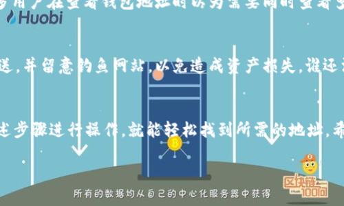 要查找 imToken 钱包地址，可以按照以下步骤进行操作。请注意，具体步骤可能会因应用版本的不同而有所差异，但整体流程大致相似。

步骤一：打开 imToken 应用
首先，在你的手机上打开 imToken 应用。如果你还没有安装，可以前往应用商店进行下载并安装。打开应用后，你需要输入密码解锁钱包。

步骤二：选择目标资产
进入钱包后，你会看到你所有的数字资产。在主页面上，你可以找到各种加密货币的列表，比如以太坊（ETH）、比特币（BTC）等。根据你想要查看的地址，点击对应的资产。

步骤三：查看钱包地址
在点击特定资产后，你会看到该资产的详细信息页面。在此页面中，会显示你的钱包地址，一般会以“0x”开头的字符串形式展现。这就是你的 imToken 钱包地址。

步骤四：复制钱包地址
如果你需要使用这个地址进行转账或分享，可以长按地址进行复制。确保在需要的地方粘贴时不要忘记这些字符，尤其是“0x”，因为这部分是地址的重要组成。

常见问题与误区
在查找钱包地址的过程中，你可能会遇到一些误区。例如，很多用户在查看钱包地址时以为需要同时查看多个地址，实际上每种数字资产都有其独立的钱包地址。

注意安全
在分享你的钱包地址时，请务必确保只向信任的人或平台发送，并留意钓鱼网站，以免造成资产损失。谁还没点小烦恼呢？为你的加密资产保驾护航，总是没错的。

总结
查找 imToken 钱包地址的过程其实相对简单，只需按照上述步骤进行操作，就能轻松找到所需的地址。希望这些信息能帮助你更好地管理和使用你的数字资产。

如果你还有其他问题或想获取更多信息，请随时询问！