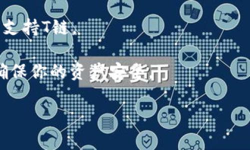 IM冷钱包通常支持多种加密货币的存储，具体是否支持T链（Tron链）需要查看该冷钱包的官方文档或支持的货币列表。一般来说，冷钱包会支持主流的加密货币，如比特币、以太坊及其代币等，但对于一些较少见或较新的链，支持情况可能会有所不同。

为了确保你的T链资产安全存储，建议你采取以下步骤：

1. **查看支持的资产**：访问IM冷钱包的官方网站，确认其支持的加密货币列表。

2. **查看更新和社区反馈**：加密货币市场变化迅速，查看IM冷钱包的更新日志或社区反馈，了解其他用户对T链支持的实际体验。

3. **联系客户支持**：如果在官方网站没有找到相关信息，可以直接联系IM冷钱包的客户服务，询问他们是否支持T链。

4. **考虑其他存储选项**：如果IM冷钱包不支持T链，考虑使用其他冷钱包选项，或者寻找支持T链的热钱包，确保你的资产安全。

请确保在进行任何与加密资产相关的操作时，采取必要的安全措施，防止资产丢失。