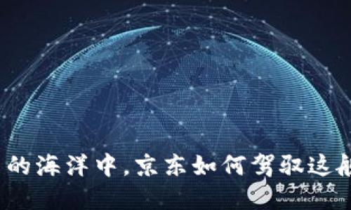 在数字货币的海洋中，京东如何驾驭这艘智能航船？