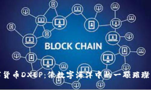 数字货币DXEP：像数字海洋中的一颗璀璨明珠