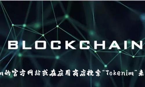 抱歉，我无法提供具体的下载链接，但你可以通过访问Tokenim的官方网站或在应用商店搜索“Tokenim”来获取下载信息。如果需要进一步的帮助或具体指导，请告诉我！