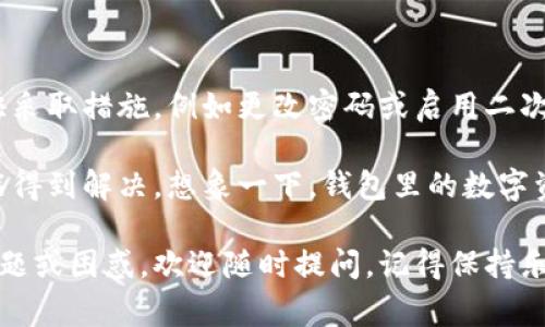 要解冻imToken钱包，通常需要遵循以下几个步骤。请注意，具体的解冻步骤可能根据你所使用的imToken版本和钱包冻结的原因而有所不同。以下是一些常见的解冻步骤与建议：

了解冻结原因
首先，了解是什么原因导致你的imToken钱包被冻结是非常重要的。常见的冻结原因包括：
ul
    li违反平台使用条款：例如，涉及可疑活动或违法行为。/li
    li安全检测：imToken发现异常登录或交易，出于安全考虑进行冻结。/li
    li用户主动冻结：用户自己设置的安全保护措施。/li
/ul
了解冻结原因后，你可以更有针对性地采取相应的解冻步骤。

步骤一：确认钱包备份
在进行解冻操作之前，确保你有钱包的备份信息（如助记词和私钥）。这一步至关重要，因为任何钱包操作都有可能出现意外情况，确保你有备份可以随时恢复钱包。

步骤二：联系imToken客服
如果你的钱包被冻结，最有效的方法是联系imToken的客服团队。他们通常会提供具体的解决方案和指导。你可以通过imToken官网、App内或社交媒体查看联系方式。
如果你在联系时有些紧张，可以先深呼吸，想象客服代表是你的朋友，他们会帮助你解决问题，至少不会像***催你还钱那么紧张，对吧？

步骤三：提供必要的信息
在联系客服之前，准备好你需要提供的信息，例如：
ul
    li钱包地址/li
    li被冻结的原因和时间/li
    li任何相关的交易记录或截图/li
/ul
这样做将有助于客服快速定位你的问题，并提供解决方案。

步骤四：遵循客服指示
一旦你联系了客服并获取了解冻的指示，请务必仔细遵循他们的指导。如果需要提供额外的信息或完成某些操作，请耐心进行，因为这是解冻过程中的重要环节。
有时候，处理速度可能会有所延迟，不妨给自己准备一些零食，打发时间！

步骤五：检查解冻结果
按照客服的指示完成所有步骤后，耐心等待。通常，解冻成功后你会收到通知。你可以尝试登录imToken钱包，检查是否能够正常使用。
如果解冻未成功，请不要灰心，联系客服并询问进一步的处理方法。

注意事项
在使用imToken钱包时，定期检查你的账户安全和相关交易记录。如果发现任何异常，请尽快采取措施，例如更改密码或启用二次验证功能，以保护你的资金。

总之，imToken钱包的解冻过程虽然可能听上去有些复杂，但只要你耐心处理，问题通常都能得到解决。想象一下，钱包里的数字资产就像是你口袋里的小精灵，它们不会无缘无故消失，糖果般的心情随时等待着你的召唤！

希望以上步骤能帮助你顺利解冻imToken钱包，继续畅享数字货币的世界！如果还有其他问题或困惑，欢迎随时提问。记得保持乐观，谁还没点小烦恼呢？