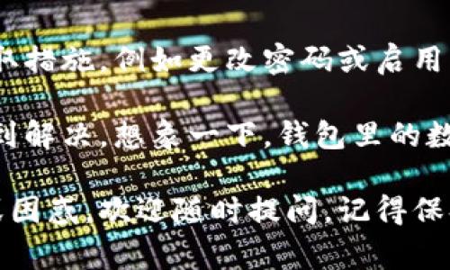 要解冻imToken钱包，通常需要遵循以下几个步骤。请注意，具体的解冻步骤可能根据你所使用的imToken版本和钱包冻结的原因而有所不同。以下是一些常见的解冻步骤与建议：

了解冻结原因
首先，了解是什么原因导致你的imToken钱包被冻结是非常重要的。常见的冻结原因包括：
ul
    li违反平台使用条款：例如，涉及可疑活动或违法行为。/li
    li安全检测：imToken发现异常登录或交易，出于安全考虑进行冻结。/li
    li用户主动冻结：用户自己设置的安全保护措施。/li
/ul
了解冻结原因后，你可以更有针对性地采取相应的解冻步骤。

步骤一：确认钱包备份
在进行解冻操作之前，确保你有钱包的备份信息（如助记词和私钥）。这一步至关重要，因为任何钱包操作都有可能出现意外情况，确保你有备份可以随时恢复钱包。

步骤二：联系imToken客服
如果你的钱包被冻结，最有效的方法是联系imToken的客服团队。他们通常会提供具体的解决方案和指导。你可以通过imToken官网、App内或社交媒体查看联系方式。
如果你在联系时有些紧张，可以先深呼吸，想象客服代表是你的朋友，他们会帮助你解决问题，至少不会像***催你还钱那么紧张，对吧？

步骤三：提供必要的信息
在联系客服之前，准备好你需要提供的信息，例如：
ul
    li钱包地址/li
    li被冻结的原因和时间/li
    li任何相关的交易记录或截图/li
/ul
这样做将有助于客服快速定位你的问题，并提供解决方案。

步骤四：遵循客服指示
一旦你联系了客服并获取了解冻的指示，请务必仔细遵循他们的指导。如果需要提供额外的信息或完成某些操作，请耐心进行，因为这是解冻过程中的重要环节。
有时候，处理速度可能会有所延迟，不妨给自己准备一些零食，打发时间！

步骤五：检查解冻结果
按照客服的指示完成所有步骤后，耐心等待。通常，解冻成功后你会收到通知。你可以尝试登录imToken钱包，检查是否能够正常使用。
如果解冻未成功，请不要灰心，联系客服并询问进一步的处理方法。

注意事项
在使用imToken钱包时，定期检查你的账户安全和相关交易记录。如果发现任何异常，请尽快采取措施，例如更改密码或启用二次验证功能，以保护你的资金。

总之，imToken钱包的解冻过程虽然可能听上去有些复杂，但只要你耐心处理，问题通常都能得到解决。想象一下，钱包里的数字资产就像是你口袋里的小精灵，它们不会无缘无故消失，糖果般的心情随时等待着你的召唤！

希望以上步骤能帮助你顺利解冻imToken钱包，继续畅享数字货币的世界！如果还有其他问题或困惑，欢迎随时提问。记得保持乐观，谁还没点小烦恼呢？