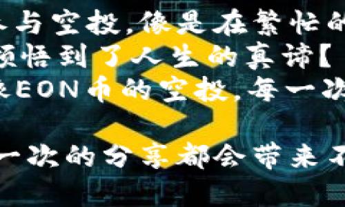 bianIMToken钱包：获取EON币空投的钥匙/bian  
IMToken, EON币, 空投, 数字货币/guanjianci  

一、IMToken钱包的魅力所在  
在数字货币的世界里，IMToken钱包犹如一把通往财富宝库的钥匙，凭借其便捷的操作和安全性为用户提供了一种非常优质的资产管理体验。想象一下，你的数字资产就像一座迷人的城堡，IMToken就是那条通往城堡的大路，让你轻松到达。  
对于新手用户而言，IMToken钱包的使用宛如第一次骑自行车，你可能会紧张，但只要掌握了技巧，就能飞驰在自由的道路上。然而，关于空投的知识，你可能会感到有些困惑，就像初学者看着繁杂的交通规则，难以找到头绪。这时候，关于EON币空投的信息将恰如其分地为你提供指引。  

二、什么是EON币？  
EON币可谓是最近互联网中的一颗新星，许多人将其视为未来数字资产的代表。想象一下，EON币就像是数字货币界的“超级英雄”，肩负着改变传统金融结构的使命，仿佛是一颗补充能量的糖果，随时准备为持有者带来惊喜。  
然而，对于EON币的了解并不只是满足于表面的知识，深入挖掘其背后的技术原理及市场动态才是关键。EON不仅仅是一种投资工具，它还代表了一种未来的理念，强调去中心化与自由交易的重要性。  

三、空投的魔力  
空投就像是一场狂欢派对，总有人在角落准备惊喜的礼物，吸引你的注意，而EON币的空投也不例外。许多人参与空投活动，就如同参加一个大富翁游戏，获取免费资产的机会让人充满期待。“谁还没点小烦恼呢？”在投资的世界里，空投无疑减轻了财务压力。  
空投的魅力在于它的“零成本”特性。用户只需在指定的钱包中进行注册，便可获得额外的代币作为奖励。这种方式不仅增加了用户的参与感，还提升了资产的流动性。从某种角度来说，EON币的空投就像是一次别开生面的盛宴，邀请你尝试这一美味的数字资产。  

四、如何获取EON币的空投  
想要顺利参与EON币的空投，你需要遵循一些简单的步骤，就仿佛你在准备一场精彩的烹饪比赛。以下是步骤指南：  
ol  
li下载并注册IMToken钱包：首先，你需要在App Store或Google Play下载IMToken钱包，创建账户并完成身份验证。这一步就如同选择你喜欢的菜式，重要且必要。/li  
li关注官方渠道：确保你关注EON币的官方网站和社交媒体账号，以获取最新的空投信息。就像关注美食博主的动态一样，只有这样才能不漏掉任何一个好吃的菜谱。/li  
li完成任务：某些空投活动需要你完成特定的社交媒体任务，例如分享、评论或转发。这些任务就像是烹饪中的精细步骤，缺一不可。/li  
li领取空投：在完成所有要求后，按照指导领取你的EON币。此时你就宛若攀登到山顶，俯瞰到自己努力的成果，满满的成就感。/li  
/ol  

五、注意事项  
当然，参与空投的过程中，也要提高警惕，谨防“坏人”的出现。就像在参加一场派对时，注意那些试图分发“可疑食品”的人一样，确保你参与的空投活动是合法和安全的。推荐使用IMToken钱包来确保您的资产安全，这是智能合约和安全性合规的双重防护。  
此外，了解EON币的流通和市场动向也是必要的，只有掌握了这些基本信息，才能更好地管理自己的资产。不要让自己的投资变得“无米之炊”，保持关注与学习的态度。  

六、总结  
总的来说，IMToken钱包为用户提供了一个便捷且安全的平台，获取EON币的空投则犹如为你的财富旅途增添了一份额外的魅力。参与空投，像是在繁忙的日常生活中，为自己找到了一处魔法花园，不仅收获快乐，也收获财富。  
想象一下，未来的某一天，你的EON币在市场上的价格飙升，而你可以自豪地说：“我可是最早参与的人之一。”这一瞬间，是不是像是领悟到了人生的真谛？  
当然，在这趟数字资产的探索旅途中，保持一颗开放的心与学习的姿态尤为重要。你永远不知道，下一个惊喜会在哪里等待着你。就像EON币的空投，每一次查收都可能是意想不到的美好！  

最后，如果你对IMToken钱包或者EON币的空投活动有任何疑问，欢迎随时与我交流。让我们共同探讨数字货币的无穷魅力，相信每一次的分享都会带来不一样的精彩！