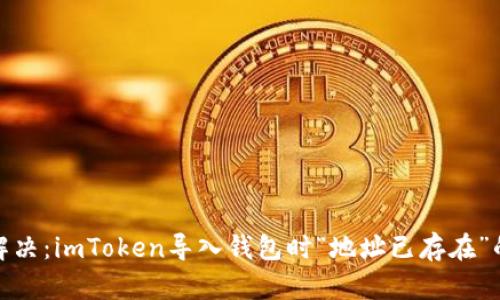 轻松解决：imToken导入钱包时“地址已存在”的烦恼