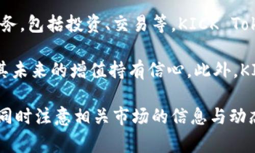 KICK是一种加密货币，主要用于KICK Token平台，这个平台旨在为用户提供金融服务，包括投资、交易等。KICK Token可以用于支付交易费用、参与平台内的活动，甚至在某些情况下可用于获取奖励。

如果你在你的钱包里有KICK币，意味着你可能在参与这个特定平台的活动，或者对其未来的增值持有信心。此外，KICK的价值也会受到市场需求、平台发展与应用程度等多种因素的影响。

如果你有兴趣，可以进一步研究这个币种及其相关平台，了解它的功能与应用场景，同时注意相关市场的信息与动态。