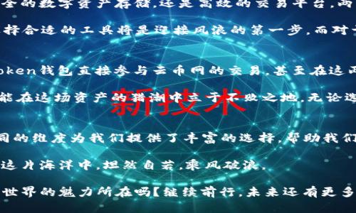   “在数字货币的海洋中，ImToken钱包与云币网：潮起潮落间的交易之舟” / 

 guanjianci ImToken钱包, 云币网, 数字货币, 交易所 /guanjianci 

引言：数字货币的潮汐之旅
在科技与金融交汇的时代，数字货币如潮水般涌来，不断冲刷着我们的认知与生活。就像在海洋中航行的小舟，选择对的方向和工具，才能在波涛汹涌的海面上顺风而行。说到这里，ImToken钱包和云币网就是两艘各具特色的交易之舟，带领我们在这片数字财富的海洋中探索与前行。

ImToken钱包：安全、便捷的数字资产守护者
ImToken钱包，犹如那舟尾稳固的舵，掌控着数字资产的航程。作为一个去中心化的钱包，它提供了安全性和便捷性，让用户能够像海上航行者一样，自由自在地管理和使用自己的数字资产。

在如今这个信息爆炸的时代，大家对于安全的需求愈发迫切，ImToken无疑是这块“金字招牌”。它采用了多重加密技术，与冷钱包结合，确保用户的数字货币不被恶意攻击者所侵扰。就像一位稳重的老水手，不仅掌握着航行的技巧，更懂得如何在风浪中保障船员和货物的安全。

钱包界的小潮流：一体化功能设计
除了具备严密的安全防护，ImToken钱包在用户体验上的设计也是值得点赞的。它具备了数字资产管理、交易、DApp浏览等多种功能，帮助用户在非常广泛的使用场景中得心应手。想象一下，在一个阳光明媚的午后，手握一部手机，轻按几下，数字资产就能随时随地搞定，难道这不是对生活的一种极致享受吗？

作为一个现代人的“数字口袋”，ImToken钱包能够有效地管理多种数字货币，如比特币、以太坊等。同时，它还支持参与去中心化金融（DeFi）项目，为用户提供了更大程度的资产增值可能性。

云币网：数字货币交易的高效平台
如果ImToken钱包把我们保护在安全的港湾，云币网就像那连续不断的航线，连接着不同的交易所，在交易海洋中引领着风潮。云币网不仅是一个数字资产交易平台，更是用户探索数字货币世界的重要舞台。

作为一款全球范围内的数字货币交易所，云币网提供多种数字资产的交易，支持法币与加密货币间的快速兑换，让用户在灵活操作中如鱼得水。就像那奔腾的潮流，交易的速度与便捷性，让用户在瞬息万变的市场中把握住每一个商机。

功能与体验：云币网的多重优势
云币网不仅支持多类型的数字资产交易，更为用户提供了丰富的交易工具，如止损、限价等，让用户在波澜壮阔的市场中立于不败之地。同时，友好的用户界面与全面的技术支持，也让新手投资者如临大海般信心满满。

还有一点不可忽视的是，云币网定期举办的各类活动，例如交易大赛、大额提现优惠等，也吸引了众多数字货币爱好者的参与。就像一场盛大的海盗派对，大家齐聚一堂，共同为财富而欢呼！

安全、效率与娱乐：二者之长
在ImToken钱包与云币网的比较中，我们发现，尽管它们各自的侧重点不同，但相同之处在于对于用户资产的重视与保护。无论是安全的数字资产存储，还是高效的交易平台，两者如同“潜水艇”与“游艇”，一个稳重扎实，一个轻快灵动，共同为用户的数字货币之旅增添无限可能。

在这片浩瀚的数字货币海洋中，ImToken钱包与云币网都是我们不可或缺的伙伴。谁还没点小烦恼呢？对于数字货币的新手来说，选择合适的工具将是迎接风浪的第一步。而对于资深玩家，掌握这些工具的使用也将是继续向前航行的重要保证。

未来的趋势：区块链技术的普及与应用
随着区块链技术的不断发展，未来ImToken与云币网的结合也许将带来更多的创新与改变。想象一下，有朝一日，我们能够通过ImToken钱包直接参与云币网的交易，甚至在这两者的融合中，体验到更加便捷和安全的交易服务，这样的未来并非遥不可及。

如同在海上航行，只有不断与潮流接轨，才能保持不败。而对于数字货币的投资者而言，随时关注技术的发展、利用最前沿的工具，才能在这场资产的猎潮中立于不败之地。无论选择ImToken钱包的安全与整理，还是云币网的高效交易，都将使我们的数字资产航程更加顺畅。

总结：在数字货币的海洋上乘风破浪
通过本文的对比与分析，我们可以看到ImToken钱包与云币网在数字货币的生态中所扮演的重要角色。它们分别从不同的角度、不同的维度为我们提供了丰富的选择，帮助我们更好地保护和管理我们的数字资产。无论是在随时随地的金融交易，还是在信息安全的把控上，这两者都是不可或缺的重要工具。

在这条通往财务自由的航路上，选择ImToken钱包与云币网，犹如选择了最佳的航线和坚固的小舟。无论风浪多么汹涌，我们都能在这片海洋中，坦然自若，乘风破浪。

在这股数字化浪潮中，每个人的故事都如同海面上奔腾的水花，只有不断尝试与探索，才能找到属于自己的港湾。这不正是数字货币世界的魅力所在吗？继续前行，未来还有更多等着我们去发现！