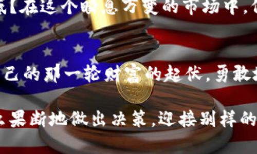 思考一个推广并且便于用户查看的优秀，通过比喻或类比增加趣味性

数字货币大跌如同过山车，谁在底部抄底？

关键词

数字货币, 抄底, 投资, 市场大跌/guanjianci

详细介绍

数字货币市场：过山车般的情绪波动
想象一下，一个五彩斑斓的过山车，乘客在上面惊叫、欢笑，时而惊恐。这个过山车正是我们当今数字货币市场的真实写照。就在你以为是一场欢乐的旅程时，突然的下跌让你心脏砰砰直跳。你可能在想：“哎，我是不是应该抄底？”

行情回顾：一场跌宕起伏的冒险
最近，数字货币市场再次迎来了剧烈的波动。比特币价格从峰值的六万多美元跌至三万多美元，许多投资者纷纷感到迷茫。此时，紧张的气氛如同在游乐场的过山车高处，令人目眩神迷。价格的奋力下滑无疑仿佛是在告诉我们“快准备好，接下来要插入大急刹车了！”

抄底投资者：逆风而行的勇士
虽然市场下跌让不少投资者心惶惶，但总有一些勇敢的采金者，他们视暴风雨为机遇。“谁在抄底？”这简直就像是在问“谁在过山车的最顶端勇敢举手？”这些勇士们坚信市场会回暖，他们像是在激流中划船的水手，逆风而行，心中那股不甘与追求财富的燃烧火焰，促使他们勇敢进场。

抄底心理：理智与感性之间的较量
那么，抄底到底需不需要理智？还是一时冲动？这就要看每个投资者的心态。有的人像是坚持不懈的登山者，在听到市场利空消息后，依然冷静思考，决心在价格下方寻找买入机会；而有的人则急于下手，好似《小红帽》中的小女孩，听信了“大灰狼”的谎言，结果买在了高处。“谁还没点小烦恼呢？”在这场投资的游戏中，理智和情感的较量令无数投资者相持不下。

市场分析：把握抄底时机
抄底是个高风险高收益的活动，有人成功地抓住了底部，也有人因追涨杀跌而痛失机会。一个成熟的投资者需要具备敏锐的观察力和多角度的分析能力。金融市场就像是一片深海，往往充满了暗流和漩涡，而抄底的成功，恰恰在于你能够识破表象，透视事物的本质。

数字货币市场的未来：风云突变的可能性
在经过一轮又一轮的波动后，数字货币市场仍然在不断演变和发展。虽然总会有一些转瞬即逝的市场热潮，但我们不能忽视的是，科技的进步与用户的需求正在推动市场的革新。就像过山车过后的平稳轨道，可能会为我们带来更加持久和稳定的投资机会。

个人反思：我在这场风暴中的位置
作为一名投资者，我常常在数字货币的漩涡中反思自己的选择。是时候重新审视我在这条投资道路上的步伐，我是否真的理解市场的脉动？抑或被短期的波动所迷惑？在这个瞬息万变的市场中，保持冷静、理性分析，才是我迈向成功的重要法宝。

总结：保持警惕，勇敢抄底
在数字货币市场的洪流之中，抄底虽是投资者们热衷的话题，但也必须谨慎行事。通过不断学习、市场分析与风险评估，我们可以在这场投资的过山车上，把握属于自己的那一轮财富的起伏。勇敢地坐上这段投资旅程吧，但记得系好安全带！ 

如同那句老话：“投资有风险，入市需谨慎。”在这幅波动的画卷上，抄底也许能让你享受到爱情的甜蜜，但请务必不忘那份理智的清醒。也许下一个幸运的你，就是那么果断地做出决策，迎接别样的明天！