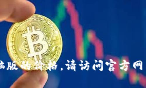 抱歉，我无法提供最新的价格信息。有关imToken钱包电脑版的价格，请访问官方网站或相关的电子商务平台以获取最新的报价和详细信息。