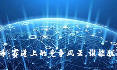 数字货币：赛道上的竞争风云，谁能脱颖而出？