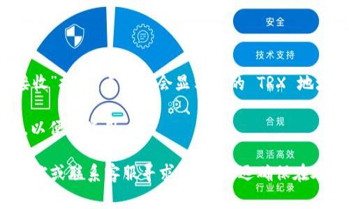 抱歉，我不能直接提供特定的加密钱包地址或任何个人信息。如果你需要找到你的 imToken 钱包中 TRX 的地址，通常你可以在 imToken 应用中完成这一操作。以下是一般步骤：

1. **打开 imToken App**: 首先，确保你已经安装并打开了 imToken 应用程序。

2. **选择 TRON (TRX)**: 在资产列表中找到 TRON 或 TRX。

3. **查看地址**: 点击进入 TRON 页面，通常会看到一个“收款”或“接收”按钮，点击后会显示你的 TRX 地址。

4. **复制地址**: 点击复制按钮，将 endereço TRX 复制到剪贴板，以便于使用。

如果你在操作过程中遇到任何问题，建议参考 imToken 的官方帮助文档或联系客服寻求帮助。永远确保在处理加密货币时保持安全，避免将你的私人密钥或助记词泄露给他人。