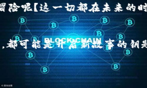   从以太坊钱包到交易所的旅程：虚拟货币迁移之路 / 
 guanjianci 以太坊钱包,交易所,虚拟货币,迁移 /guanjianci 

序章：虚拟货币的奇妙之旅
想象一下，一个小小的以太坊（ETH）在钱包里安静地生活着，今天，它决定出门旅行，去一趟交易所。就像你和我一样，小以太坊在等待刺激和冒险的机会，不知道前面等待着它的是怎样的风景和挑战。

第一站：了解以太坊钱包
在开始小以太坊的旅程之前，咱们先来了解一下它的家——以太坊钱包。以太坊钱包就像一个安全的金库，可以存放你的ETH和其他ERC-20代币。钱包可以分为热钱包和冷钱包，热钱包就像是家里放在桌子上的现金，方便随时取用，但相对不够安全；而冷钱包则像是银行的保险柜，需要取出时才能用，安全性更高。

第二站：为什么要将以太坊转移到交易所？
小以太坊的主人决定把它转移到交易所，原因多种多样。有可能是想通过交易获利，或者想要换取其他虚拟货币，甚至只是为了把ETH转换成法定货币。好比小朋友们在游乐场玩过山车后，想换点零食吃吃，嘿，谁还没点小烦恼呢？

第三站：转账的流程与细节
接下来，我们来探讨一下如何将小以太坊安全地转移到交易所。这个过程虽然听起来复杂，但其实就像是一场精心策划的旅行，关键是要有条不紊地进行。

步骤一：选择交易所
首先，选择一家可靠的交易所是至关重要的。想象一下，你要跟小以太坊一起旅行，肯定不能随便找个地方吧？一些较为知名的交易所有币安（Binance）、Coinbase、火币等，它们如同信誉良好的旅行社，保证小以太坊在旅途中安全无虞。

步骤二：创建账户并完成身份验证
在交易所注册账户，就像是给小以太坊申请的护照。在注册后，大多数交易所会要求进行身份验证。这一步可能有点繁琐，但它是确保交易所安全性的必要措施，大家都是为了小以太坊的安全，不是吗？

步骤三：获取交易所的ETH地址
交易所会为你的账户生成一个以太坊地址，这个地址就像是旅途中的目的地。你必须精确地复制它，因为任何错误都可能导致小以太坊迷路，没能到达交易所。有时候，复制地址也是需要练习的，尤其是在手抖或者喝了咖啡之后！

步骤四：转账流程
好了，现在你可以开始转账了。在你的以太坊钱包中选择“发送”，输入交易所的ETH地址和你要转移的数量。很快，小以太坊就能踏上前往交易所的旅程了。这一过程就像是邮寄信件，确认好地址和内容后，寄出就成了。

第四站：确认转账状态
小以太坊在路上，它需要一些时间才能到达交易所。在这段时间里，你可以通过区块链浏览器查看转账状态，确保它在安全的路上。你可以想象自己是小以太坊的支持者，一边紧张地关注着实时动态，一边相信它一定能抵达目的地。

第五站：交易所到账
当小以太坊终于安全抵达交易所，你会发现它的旅程没有白费。你可以选择交易或者提现，甚至是进行投资，来获取更多的利润。这就像小朋友们在游乐场玩耍后，拿到了他们喜欢的糖果，满心欢喜。

意外情况：小心手续费和安全风险
当然，在转账时也可能会遇到一些“意外情况”。例如，交易所通常会收取手续费，转账的速度也可能因为网络拥挤而变慢。也许小以太坊在旅途中遇见的“老虎”，就真是那一条条的手续费了。

总结：一场顺利的旅程
总而言之，小以太坊从钱包到交易所的旅程是充满乐趣的。尽管一路上可能会遇到小麻烦，但只要你准备充分，保持警惕，还是可以顺利抵达目的地。当小以太坊知道它能到达交易所时，心里一定充满了自豪。正如我们每走过一段旅程，总是充满了期待与收获。

未来的旅程：不断进化的虚拟货币世界
随着虚拟货币行业的不断发展，以太坊也在不断进化。未来的旅程可能会变得更快捷、更便利，让我们一起拭目以待。小以太坊会迎来怎样新的冒险呢？这一切都在未来的时光里等待我们去探索。

尾声：小以太坊的挑战与机遇
在虚拟货币的世界里，机会与挑战并存。小以太坊已经上路，它的旅程尚未结束。就像所有的旅行都伴随着未知与惊喜，每一次转账、每一次交易，都可能是开启新故事的钥匙。

希望这篇文章能为你和小以太坊的旅程提供一些实用的建议，也希望你在未来的虚拟货币世界中，能够获得属于自己的精彩与快乐！