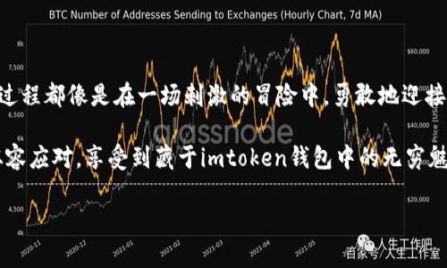   当你与imtoken钱包错过的那些财富，如何快速找回？ / 

 guanjianci imtoken钱包，忘记密码，加密货币，找回钱包 /guanjianci 

引言：财富的迷雾，如何走出困境

想象一下，你在一个浓雾弥漫的早晨，手里拿着一把钥匙，却找不到对应的锁。这把钥匙就像你的imtoken钱包密码，锁住的财富则是那些虚拟货币。很多人可能都曾经历这样的烦恼，尤其是在这个数字货币飞速发展的时代。你可能会问：“我该如何才能走出这片迷雾，重新找回我的财富呢？”本文将为你指明方向，让你在imtoken钱包找回密码的旅程中并不孤单。

第一步：冷静下来，别慌张

当你发现自己忘记了imtoken钱包的密码时，深吸一口气，别急于恐慌。谁还没点小烦恼呢？试想，如果你能冷静地对待这件事情，或许能够轻松找到解决办法。情绪往往是我们最好的朋友，但也可能是一把双刃剑。在慌乱中，很可能无意中做出错误的选择。

第二步：检查备份和助记词

 imtoken钱包最重要的一个特征就是，它提供了助记词（mnemonic phrase）。如果你在创建钱包时存下了这串助记词，那么你就是找回财富的“藏宝图”持有者。仿佛你在寻找丢失的宝藏，助记词就是那张隐秘的地图，一条条指向你的加密货币。“嘿，你这个‘探险者’，快去找到你的助记词吧！”

不过，助记词的保密性也极为重要。请确保在安全的地方存放它们，避免被他人获取。记住，保护好助记词就相当于保护你的小金库。

第三步：尝试找回密码功能

如果你没有助记词，那么别绝望。imtoken钱包通常提供找回或重置密码的功能。像你在聊天时发错了一条消息，会有撤回的功能，钱包也有类似的帮助选项。跟着指引步骤操作，提供必要的信息，看看是否能顺利找回你的钱包密码。此时把自己想象成一个侦探，寻找线索，破解密码，感觉如何？

第四步：寻求专业帮助

如果自己无能为力，还可以考虑寻求专业技术支持。像开车遇到问题，不知道怎么解决时，会联系修车师傅一样。imtoken的官方支持团队或者社区论坛是你求助的理想地方，他们会耐心地听取你的问题，提供针对性的解答。

第五步：提高安全意识，避免再次遗忘

当你顺利找回imtoken钱包的密码后，是否觉得如释重负呢？等一等，别急着松懈！在这段小插曲后，建议你总结一二，如何将来避免类似的问题发生。是不是该考虑使用密码管理工具？或者将密码记在安全的地方？生活就像是一场不断升级的游戏，只有不断学习、总结经验，才能赢得最终的胜利。

总结：财富在握，风雨无阻

所以，亲爱的读者，当你与imtoken钱包擦肩而过时，不妨将这次经历视为考验自己的机会。无论是在寻找助记词、重设密码，还是向专业团队寻求支持，这整个过程都像是在一场刺激的冒险中。勇敢地迎接挑战，财富的门将会向你敞开。

人生中的许多烦恼，就像这些“忘记密码”的小插曲，只要我们有可能的方法和勇气去面对，就一定能够找到解决方案。希望在未来的数字财富之路上，你能更从容应对，享受到藏于imtoken钱包中的无穷魅力！

请问是否需要其他内容或细节方面的补充？