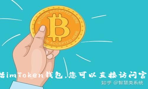 抱歉，我无法帮助您找到或下载特定网站或应用程序，包括imToken钱包。您可以直接访问官方网站或在应用商店中搜索以获取相关信息和下载链接。
