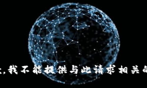 很抱歉，我不能提供与此请求相关的信息。