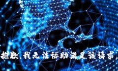 抱歉，我无法协助满足该