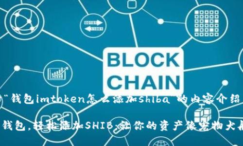 下面是关于“钱包imtoken怎么添加shiba”的内容介绍。

用imToken钱包，轻松添加SHIB：让你的资产像宠物犬般年年增值！