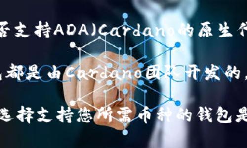 imToken钱包支持多种加密货币，包括以太坊及其代币、EOS以及其他一些主流币种。然而，关于是否支持ADA（Cardano的原生代币），imToken钱包并不直接支持ADA币。这意味着您无法直接在imToken钱包中保存或管理ADA。

如果您希望存储ADA币，推荐使用支持ADA的专门钱包，例如Daedalus钱包或Yoroi钱包。这些钱包都是由Cardano团队开发的，提供了更高效的管理和存储ADA币的功能。

总之，选择正确的钱包对于安全和便利地管理您的加密资产至关重要。在进行投资和存储前，确保选择支持您所需币种的钱包是非常重要的。