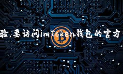 imToken钱包是一款流行的数字资产钱包，致力于为用户提供安全、便捷的加密货币管理体验。要访问imToken钱包的官方公司网站，您可以直接在浏览器中搜索“imToken 官方网站”或者访问信息如官网上的链接。

若您有其他具体问题或需要了解更多关于imToken钱包的内容，随时可以问我！