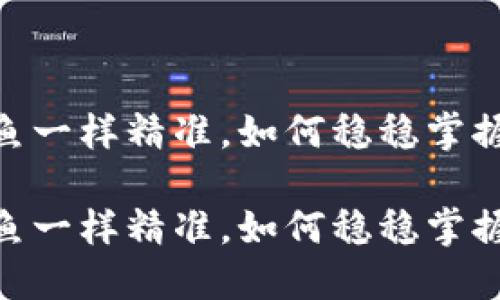 数字货币交易：像钓鱼一样精准，如何稳稳掌握这鱼饵的投放之道？

数字货币交易：像钓鱼一样精准，如何稳稳掌握这鱼饵的投放之道？