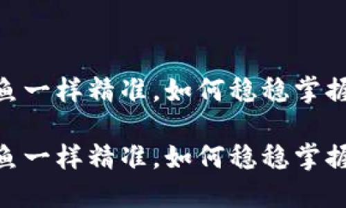 数字货币交易：像钓鱼一样精准，如何稳稳掌握这鱼饵的投放之道？

数字货币交易：像钓鱼一样精准，如何稳稳掌握这鱼饵的投放之道？