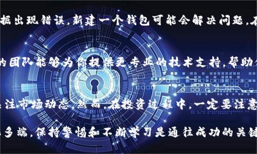 Imtoken 钱包是一款广受欢迎的数字货币钱包，支持多种主流数字资产。然而，如果你发现 Imtoken 钱包没有比特币，可能有以下几种原因。接下来，我将为你详细解析这个问题，并提供一些解决方案。

一、确认币种支持情况
首先，检查 Imtoken 钱包的最新版本，确保你使用的是最新版。相比于某些较老版本，最新版本可能对币种的支持有了更新，包括比特币（BTC）。在 Imtoken 的官方公告或更新日志中，可以找到最新支持的币种列表。

二、钱包设置问题
在钱包的设置中，确认比特币是否被隐藏。有些用户可能误操作或者对设置不够了解，将比特币这一选项关闭了。进入钱包的设置页面，找到币种管理，确保比特币已经被启用并显示在你的资产列表中。

三、网络连接问题
有时，Imtoken 可能由于网络连接不佳而无法加载比特币。试着在稳定的网络环境下重新打开 Imtoken 查看资产。如果网络不佳，可能导致无法同步链上的数据，从而出现币种显示不全的情况。

四、创造新的钱包
如果以上方法都无效，可以考虑创建一个新的 Imtoken 钱包。有时候，由于软件或数据出现错误，新建一个钱包可能会解决问题。在创建新钱包时，确保妥善备份助记词，以保护你的资产安全。

五、联系客服寻求帮助
如果你还是无法在 Imtoken 钱包中找到比特币，建议联系 Imtoken 的客服。他们的团队能够为你提供更专业的技术支持，帮助你解决问题。谁还没点小烦恼呢？及时与专业人员沟通总是良策。

六、市场行情与安全性
最后，了解一些市场信息也很重要。比特币的价格波动大，如果你打算投资，建议保持关注市场动态。然而，在投资过程中，一定要注意安全，如设置复杂的密码、开启双重认证等，保护好自己的数字资产。

希望这些信息能够帮助你解决 Imtoken 钱包没有比特币的问题！数字货币市场变化多端，保持警惕和不断学习是通往成功的关键。