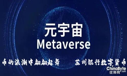 在数字货币的浪潮中翩翩起舞——苏州银行数字货币活动解析