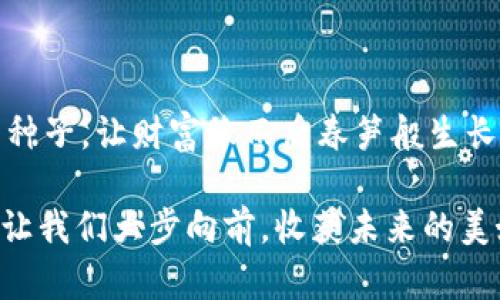 imToken钱包：让每一次交易都像种子，生根发芽的分润计划
imToken, 钱包, 分润计划, 区块链/guanjianci

引言：种子发芽的魅力
想象一下，你手里拿着一颗种子，投入到土壤中，稍加浇灌，之后它就能成长为参天大树，结出丰硕的果实。这就像是imToken钱包的分润计划，让每一次交易都能在区块链的土壤中，扎根发芽，为你带来意想不到的收益。毕竟，谁不想在虚拟货币的花园里，收获属于自己的那一份果实呢？

什么是imToken钱包分润计划？
imToken钱包是一款广受欢迎的数字货币钱包，不仅可以安全存储你的资产，还提供丰富的分润计划，让你在使用钱包的同时，也能获得一定的经济收益。简单来说，分润计划就是一种通过推广和分享，获得奖励的机制。就像是推销员推介产品，顾客买了，推销员就能得到提成一样。

分润计划的运作原理
在imToken的分润计划中，用户可以通过分享自己的邀请链接，邀请其他用户使用钱包。当被邀请的用户完成一定的交易或者达到某个条件时，邀请者就能获得相应的奖励。这种模式不仅鼓励用户积极分享，还能增加平台的用户活跃度，形成一个良性的循环。想象一下，你把这颗种子种在了很多人的心中，每个人都能够收获一份小小的果实，让整个生态系统焕发活力。

使用imToken钱包的优势
选择imToken钱包，你将体验到多重优势。首先，它的界面设计，操作非常友好，即使是第一次接触区块链的人也能轻松上手。而安全性方面，imToken钱包使用了业界领先的加密技术，确保你的资产得到妥善保护，仿佛给你的财富筑起了一道坚不可摧的保护墙。

此外，imToken还支持多种主流数字货币，满足不同用户的需求。在这里，你可以像挑选水果一样，选择你喜欢的“果实”，并在钱包中自由交易。这种丰富性无疑增加了用户的体验，让每个人都能找到合适自己的投资策略。

如何参与分润计划？
参与imToken钱包的分润计划，其实并不复杂。首先，你需要下载并注册imToken钱包，完成 KYC（知道你的客户）身份验证。接下来，你将获得一个独特的邀请链接。通过社交媒体、朋友推荐等方式，将这个链接分享给他人，让他们注册并使用imToken钱包。

当然，如果他们在使用过程中遇到问题，作为“种子农夫”的你，可以给予指导和支持，这样不仅可以增加他们对钱包的信任感，也能让你收获更多的分润奖励。毕竟，种子成长的过程需要细心呵护。

收益分配及奖励机制
imToken钱包分润计划的奖励机制设计得非常公平明了。根据参与者的邀请人数和佣金比例，用户将获得相应的收益。具体来说，用户可以在钱包中查看自己累计的收益，以及每次成功邀请的详细记录。

在这里，我们举个例子：假设你邀请了一位新用户，他在钱包中完成了一笔交易，你就能获得百分之几的佣金。这些佣金将自动添加到你的钱包中，像是秋天时丰收的苹果，从树上掉落，让你心情愉悦。

分享与推广的艺术
要在imToken的分润计划中获利，分享是不可或缺的环节。不过，分享不仅仅是将链接发出去这么简单，还是一个讲究艺术的过程。你可以通过精心设计的宣传文案，或者创意十足的推广活动，吸引用户的关注。想想那些优秀的营销文案，常常把产品的优势一一列举，恨不得让你买下整个系列。

但更重要的是需保持一种轻松幽默的语气，让潜在用户在阅读时感到愉快。就像是聚会中的调侃，适度的幽默感能拉近你和用户的距离，“嘿，试试这个钱包，让你的存款像魔法一样增值，难道你不想成为财务自由的小精灵吗？”

成功案例分享
在imToken钱包的分润计划中，已经有不少用户通过自己的努力获得了可观的收益，成为了成功的“种子农夫”。比如，某位用户通过社交媒体和微信群，分享自己的使用经验和交易技巧，不仅吸引了大批新用户，还有许多人对此产生了浓厚的兴趣，积极加入到了分润计划中。

他分享说：“其实分润计划就像是在种花一样，耐心、用心，总有一天会看到开花结果。”正是这种坚持和努力，让他在短短几个月内，收入从几百元提升到了几千元，成功赚到了第一桶金。

常见问题解答
在参与分润计划的过程中，大家或许会遇到一些问题，以下是我们整理的一些常见问题，希望能够帮到您：

strongQ1: 我如何获取我的邀请码？/strongbr
A1: 您可以在imToken钱包的个人中心中找到您的邀请码，复制链接即可分享。

strongQ2: 有多少人我可以邀请？/strongbr
A2: 理论上，没有上限，只要是用户注册imToken钱包，都可以通过您的链接注册。

strongQ3: 商业分润的时间周期是多久？/strongbr
A3: 银行会在每月的特定时间结算分润，具体时间您可以关注钱包中的公告。

strongQ4: 如果我的被邀请者没有交易，我会得到收益吗？/strongbr
A4: 不会，只有当被邀请者完成特定的交易后，您才能获得相应的佣金。

总结：让交易像种子般茁壮成长
通过imToken钱包的分润计划，不仅能让你安全地管理资产，还可以在这个过程中收获收益，简直是一举两得。只要你愿意分享，愿意付出，相信自己能一直“种下”更多的种子，让财富像雨后春笋般生长。

人生就像种田，种什么都会有收获。让你的财务自由之路从现在开始，加入imToken钱包，一同走在数字货币的前沿，创造属于你的财富传奇吧！谁还没点小烦恼呢，来吧，让我们大步向前，收获未来的美好！