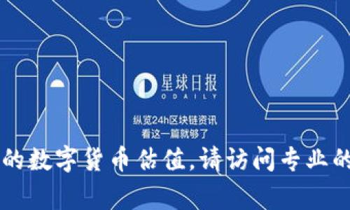 截至我最后的更新（2023年10月），我无法提供当前的数字货币估值，因为这些数据是动态变化的。要获取最新的数字货币估值，请访问专业的金融新闻网站、交易所或使用相关的金融应用程序。这些平台通常提供实时的数字货币市场数据和估值信息。 