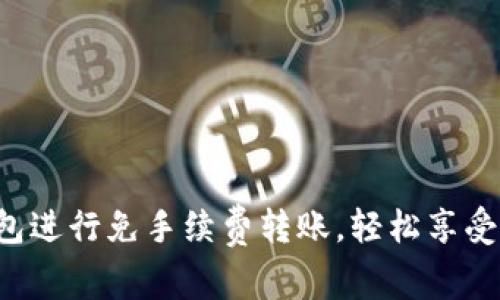 使用imToken钱包进行免手续费转账，轻松享受数字资产的乐趣