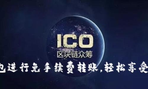 使用imToken钱包进行免手续费转账，轻松享受数字资产的乐趣